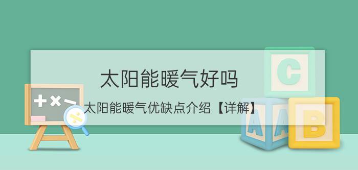 太阳能暖气好吗 太阳能暖气优缺点介绍【详解】